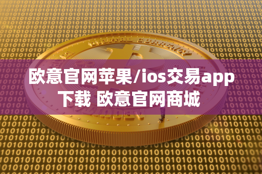 欧意官网苹果/ios交易app下载 欧意官网商城 