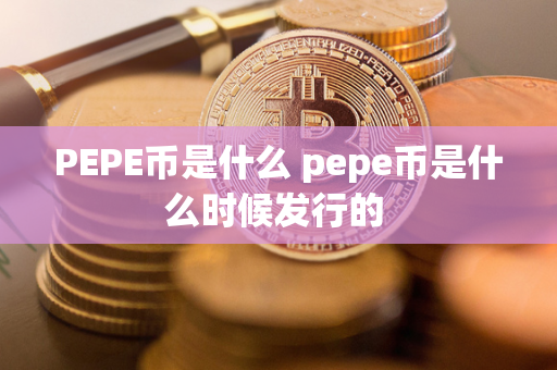 PEPE币是什么 pepe币是什么时候发行的 