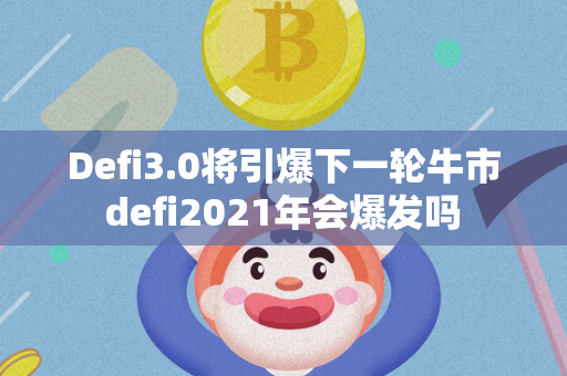 Defi3.0将引爆下一轮牛市 defi2021年会爆发吗 