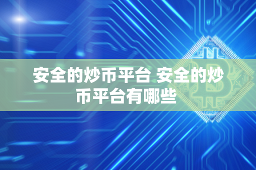 安全的炒币平台 安全的炒币平台有哪些 