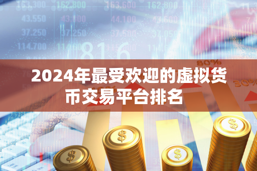 2024年最受欢迎的虚拟货币交易平台排名  