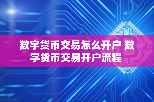 数字货币交易怎么开户 数字货币交易开户流程 