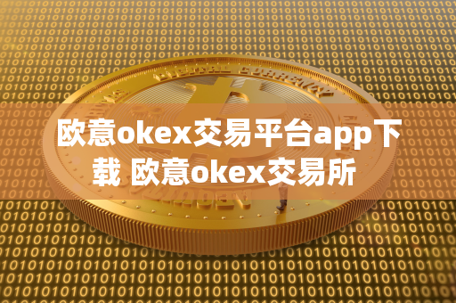 欧意okex交易平台app下载 欧意okex交易所 