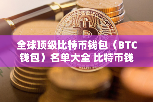 全球顶级比特币钱包（BTC钱包）名单大全 比特币钱包排行榜2019 