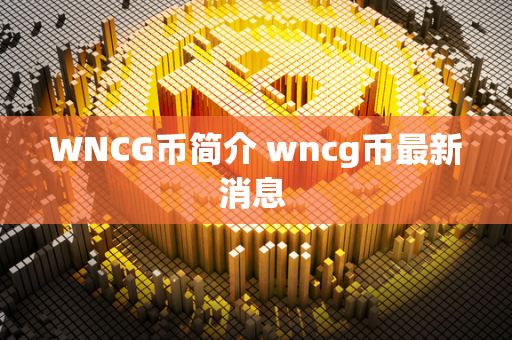 WNCG币简介 wncg币最新消息 