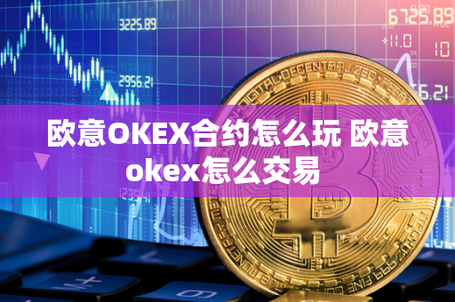 欧意OKEX合约怎么玩 欧意okex怎么交易 