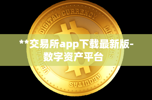 **交易所app下载最新版-数字资产平台  