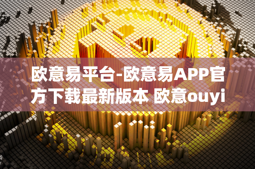 欧意易平台-欧意易APP官方下载最新版本 欧意ouyi 