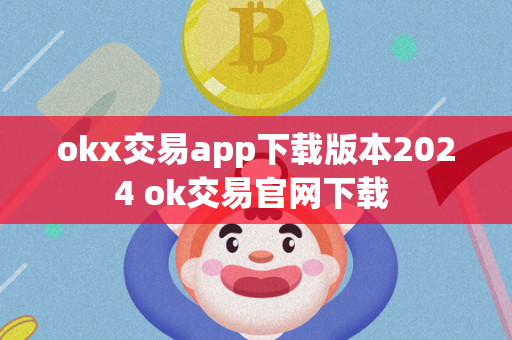 okx交易app下载版本2024 ok交易官网下载 