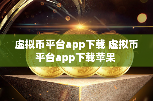 虚拟币平台app下载 虚拟币平台app下载苹果 