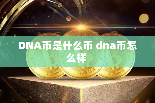 DNA币是什么币 dna币怎么样 