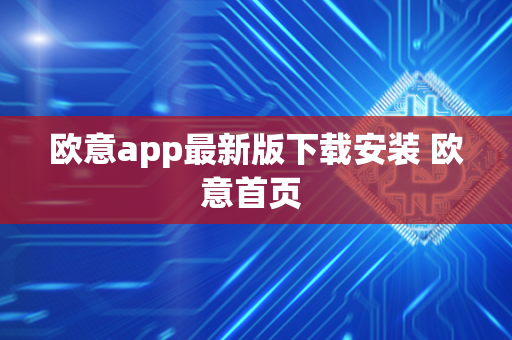 欧意app最新版下载安装 欧意首页 