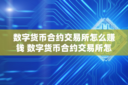 数字货币合约交易所怎么赚钱 数字货币合约交易所怎么赚钱的 