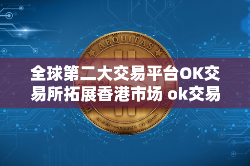 全球第二大交易平台OK交易所拓展香港市场 ok交易所是中国的吗 