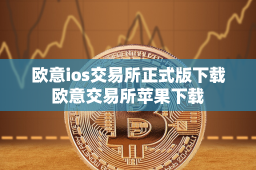 欧意ios交易所正式版下载 欧意交易所苹果下载 