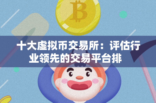 十大虚拟币交易所：评估行业领先的交易平台排  