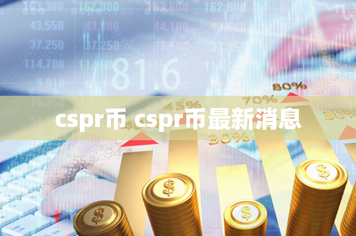 cspr币 cspr币最新消息