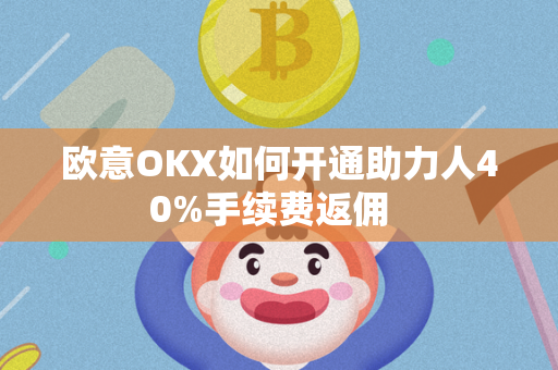 欧意OKX如何开通助力人40%手续费返佣  