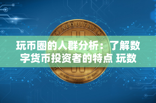 玩币圈的人群分析：了解数字货币投资者的特点 玩数字货币的都是什么人 