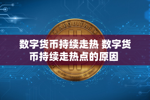 数字货币持续走热 数字货币持续走热点的原因 