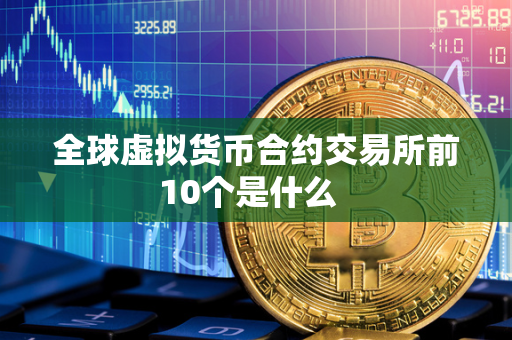 全球虚拟货币合约交易所前10个是什么  