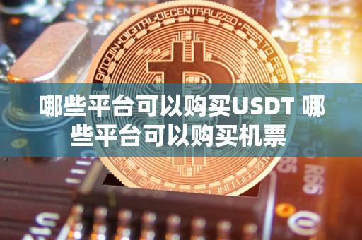 哪些平台可以购买USDT 哪些平台可以购买机票 