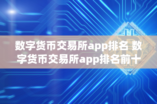 数字货币交易所app排名 数字货币交易所app排名前十 