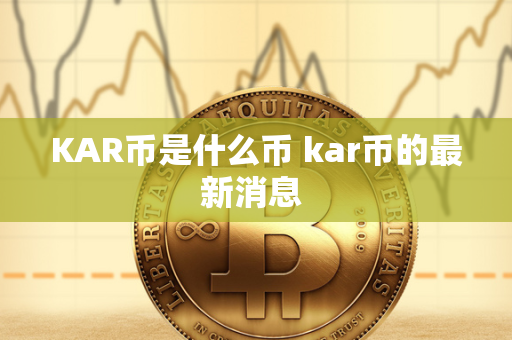 KAR币是什么币 kar币的最新消息 