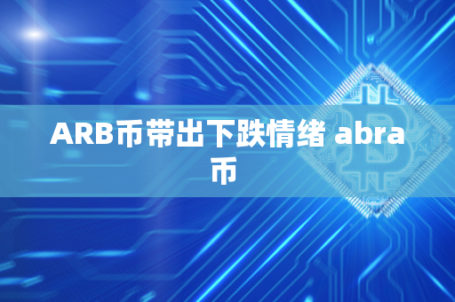 ARB币带出下跌情绪 abra币 