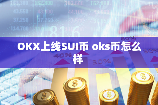 OKX上线SUI币 oks币怎么样 