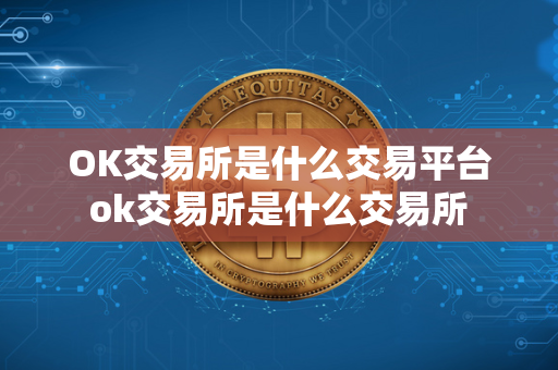 OK交易所是什么交易平台 ok交易所是什么交易所 