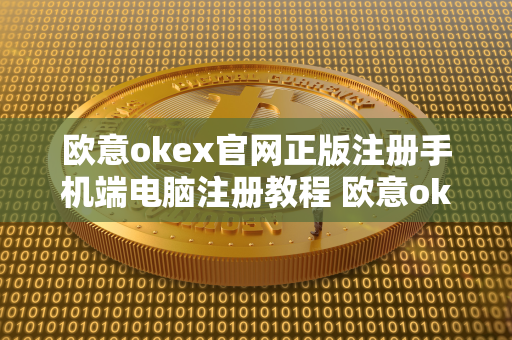 欧意okex官网正版注册手机端电脑注册教程 欧意okex怎么交易 