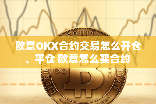 欧意OKX合约交易怎么开仓、平仓 欧意怎么买合约 