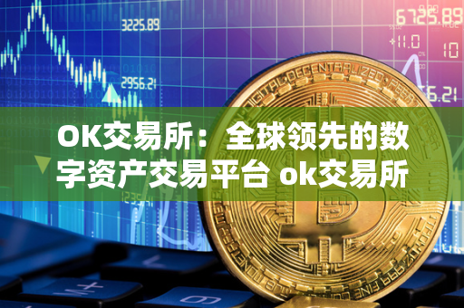 OK交易所：全球领先的数字资产交易平台 ok交易所是什么交易所 