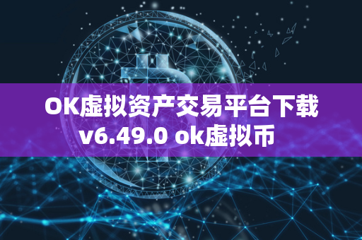 OK虚拟资产交易平台下载v6.49.0 ok虚拟币 