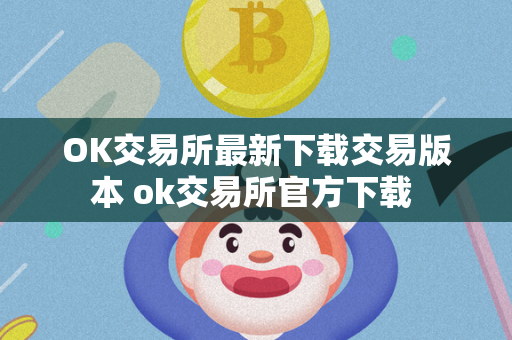 OK交易所最新下载交易版本 ok交易所官方下载 