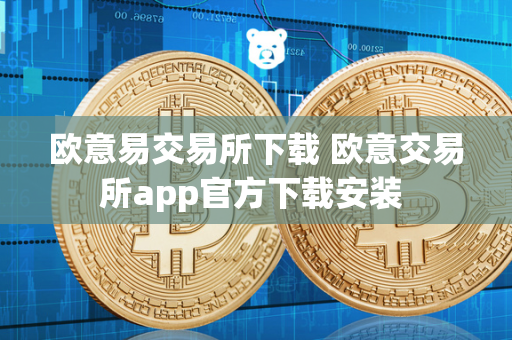 欧意易交易所下载 欧意交易所app官方下载安装 