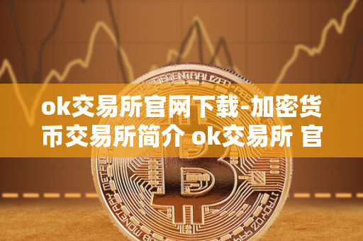 ok交易所官网下载-加密货币交易所简介 ok交易所 官网 