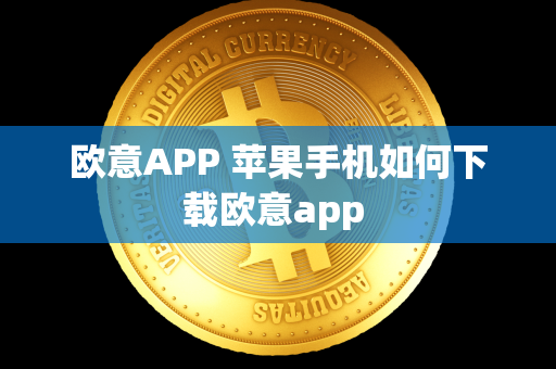 欧意APP 苹果手机如何下载欧意app 