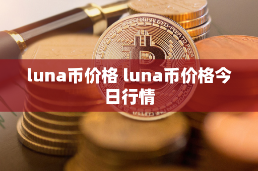 luna币价格 luna币价格今日行情