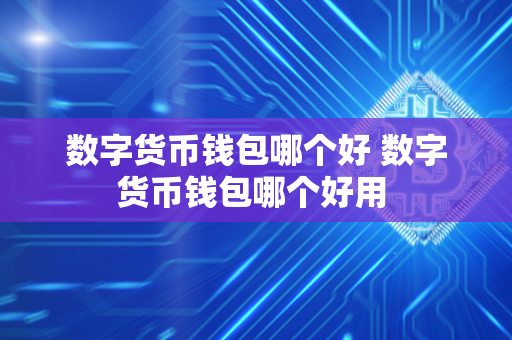 数字货币钱包哪个好 数字货币钱包哪个好用 