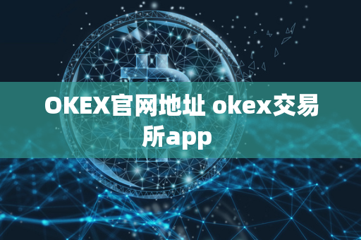 OKEX官网地址 okex交易所app 