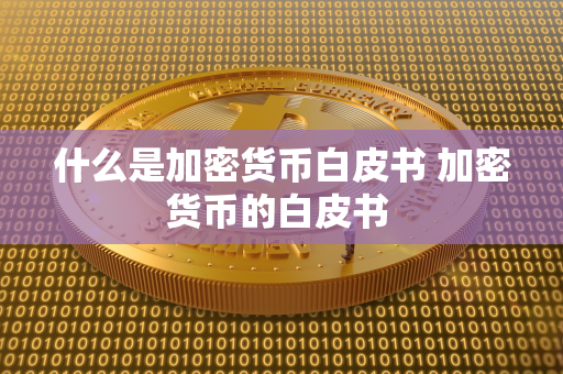 什么是加密货币白皮书 加密货币的白皮书 