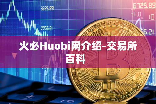 火必Huobi网介绍-交易所百科  