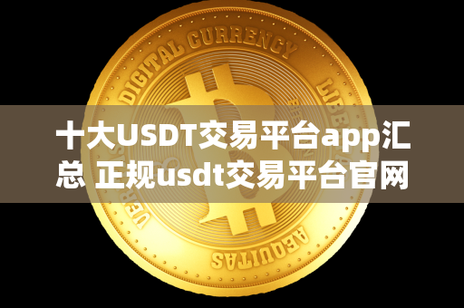 十大USDT交易平台app汇总 正规usdt交易平台官网 