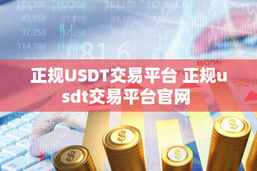 正规USDT交易平台 正规usdt交易平台官网 