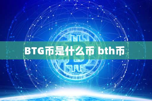 BTG币是什么币 bth币 