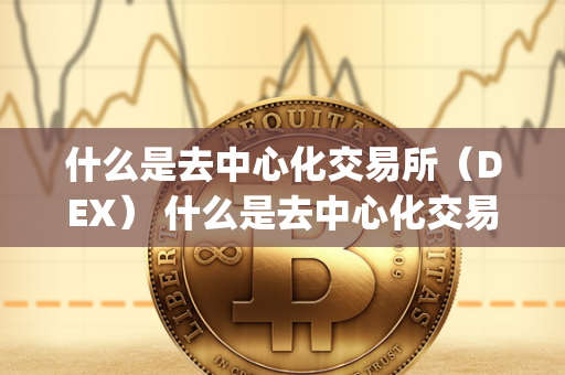 什么是去中心化交易所（DEX） 什么是去中心化交易所(DEX)? 