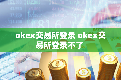 okex交易所登录 okex交易所登录不了 