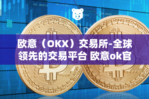 欧意（OKX）交易所-全球领先的交易平台 欧意ok官网 